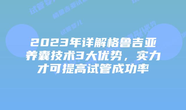 2023年详解格鲁吉亚养囊技术3大优势，实力才可提高试管成功率