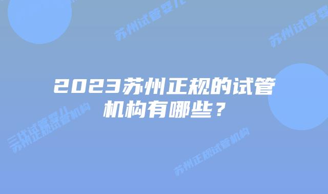 2023苏州正规的试管机构有哪些?