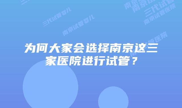为何大家会选择南京这三家医院进行试管？