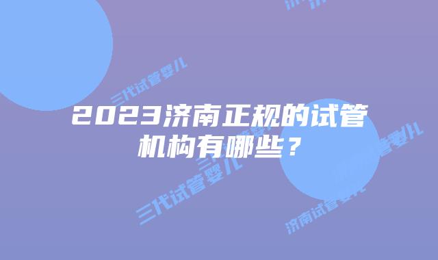 2023济南正规的试管机构有哪些?