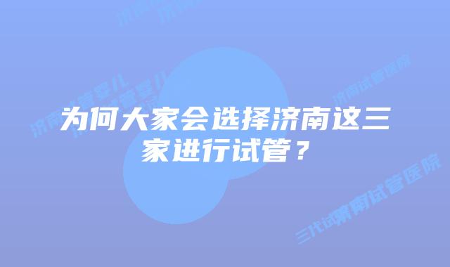 为何大家会选择济南这三家进行试管？