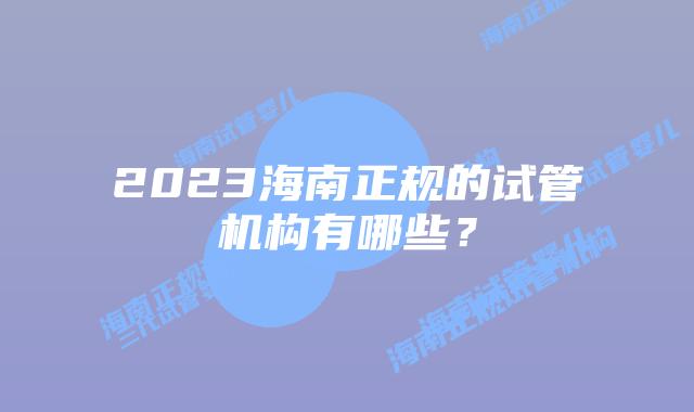 2023海南正规的试管机构有哪些？