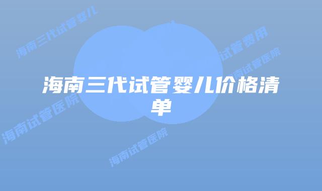 海南三代试管婴儿价格清单