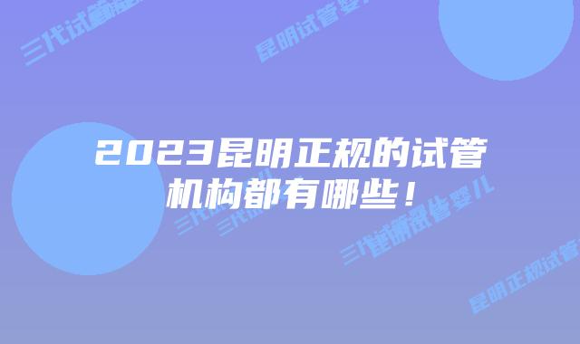 2023昆明正规的试管机构都有哪些！