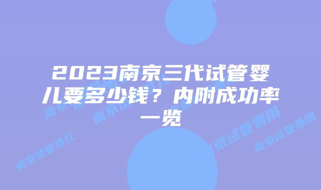 2023南京三代试管婴儿要多少钱?内附成功率一览