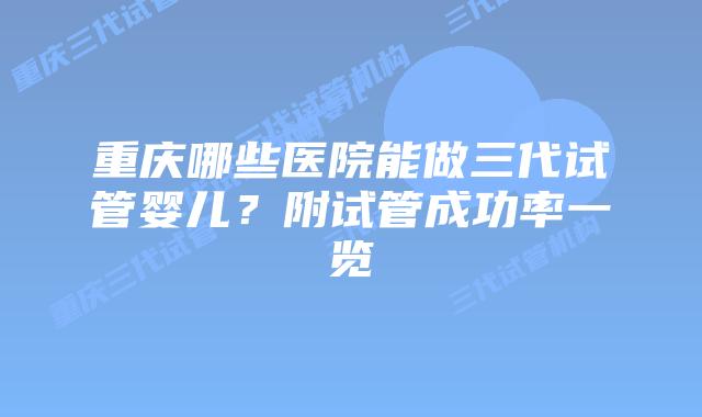 重庆哪些医院能做三代试管婴儿？附试管成功率一览