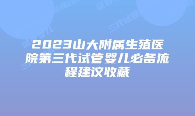 2023山大附属生殖医院第三代试管婴儿必备流程建议收藏