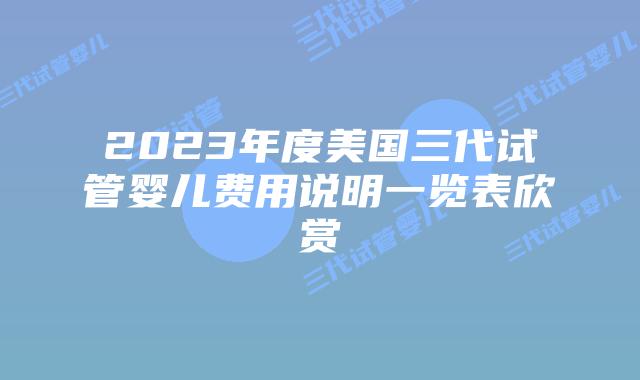 2023年度美国三代试管婴儿费用说明一览表欣赏
