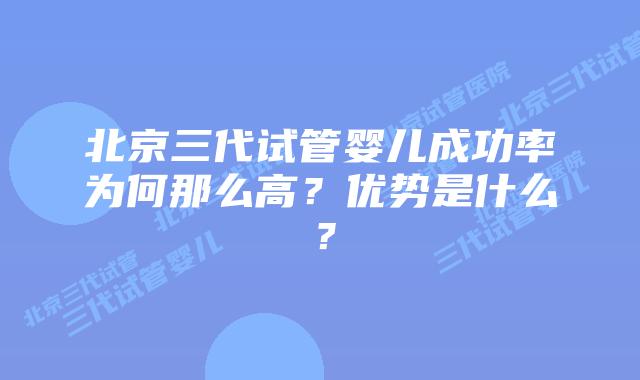 北京三代试管婴儿成功率为何那么高?优势是什么?