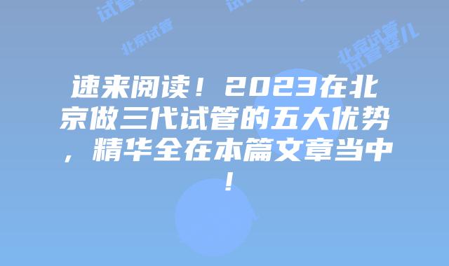 速来阅读！2023在北京做三代试管的五大优势，精华全在本篇文章当中！