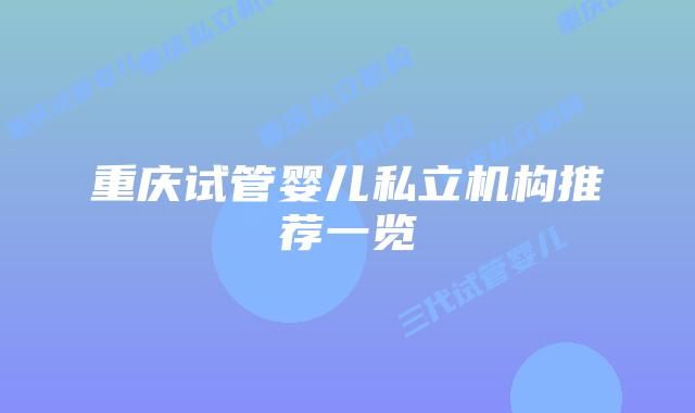 重庆试管婴儿私立机构推荐一览