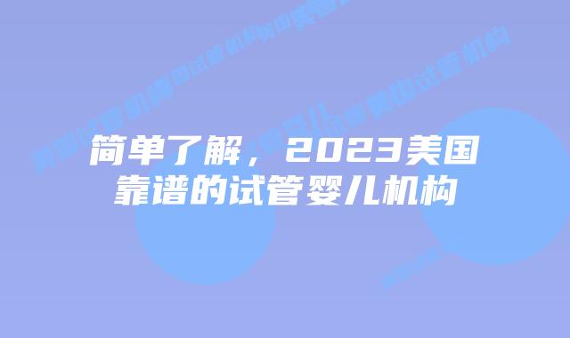 简单了解，2023美国靠谱的试管婴儿机构