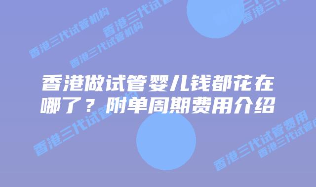 香港做试管婴儿钱都花在哪了？附单周期费用介绍