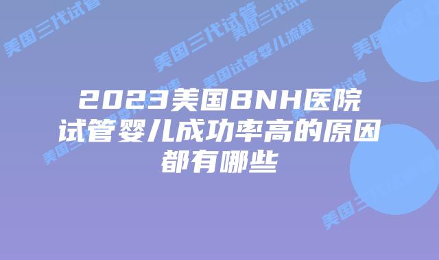 2023美国BNH医院试管婴儿成功率高的原因都有哪些