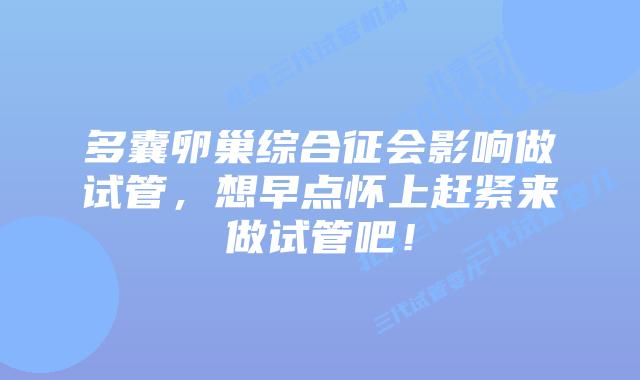 多囊卵巢综合征会影响做试管，想早点怀上赶紧来做试管吧！