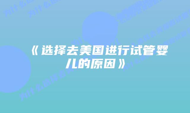 《选择去美国进行试管婴儿的原因》
