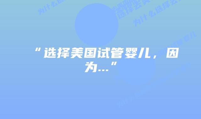 “选择美国试管婴儿，因为…”