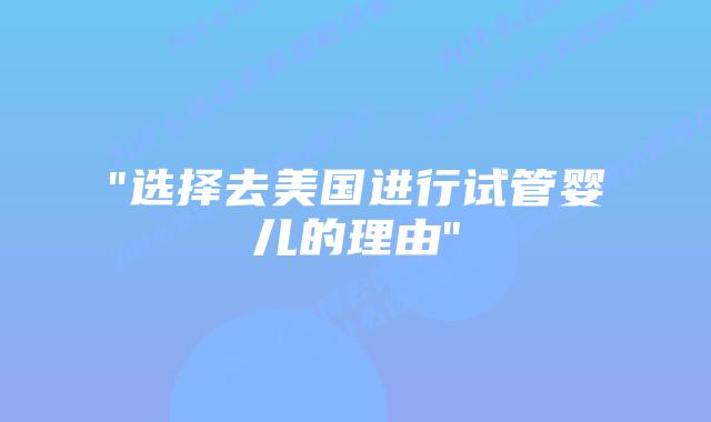 “选择去美国进行试管婴儿的理由”