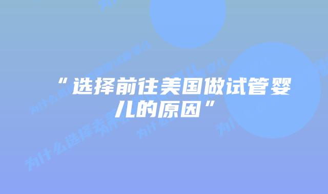 “选择前往美国做试管婴儿的原因”
