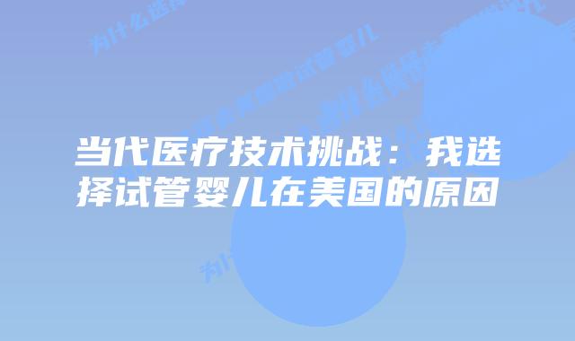 当代医疗技术挑战：我选择试管婴儿在美国的原因