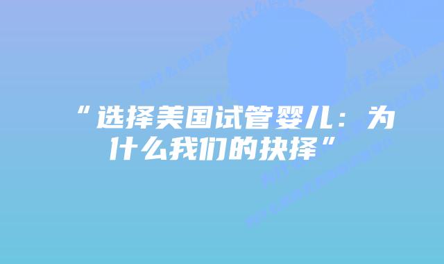 “选择美国试管婴儿：为什么我们的抉择”