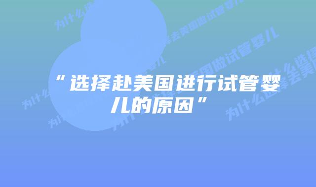 “选择赴美国进行试管婴儿的原因”