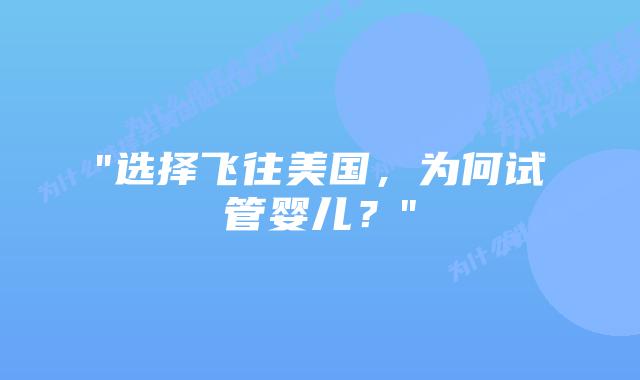 “选择飞往美国，为何试管婴儿？”