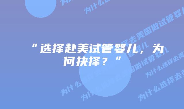 “选择赴美试管婴儿，为何抉择？”