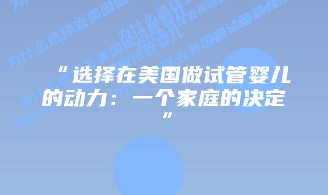 “选择在美国做试管婴儿的动力：一个家庭的决定”