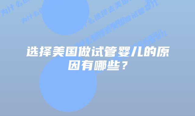 选择美国做试管婴儿的原因有哪些？