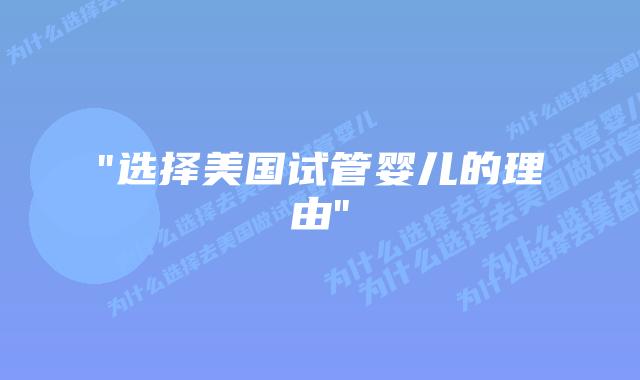 “选择美国试管婴儿的理由”