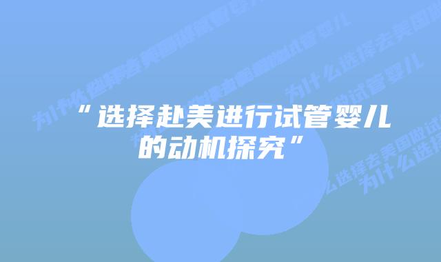 “选择赴美进行试管婴儿的动机探究”