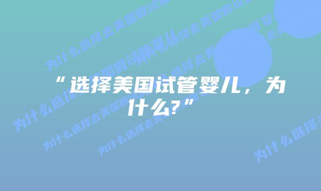 “选择美国试管婴儿，为什么?”