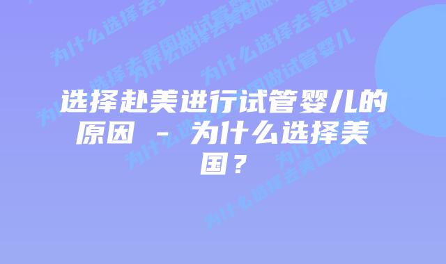 选择赴美进行试管婴儿的原因 – 为什么选择美国？
