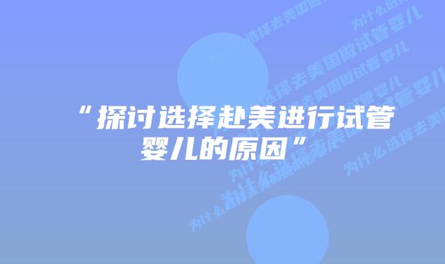“探讨选择赴美进行试管婴儿的原因”
