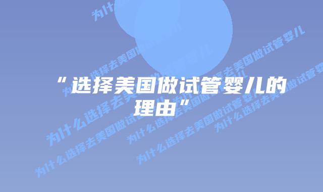 “选择美国做试管婴儿的理由”