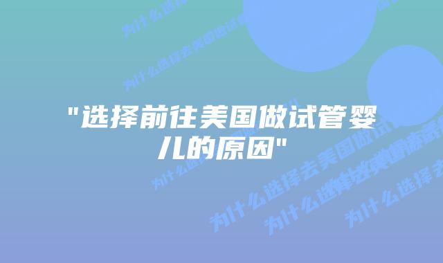 “选择前往美国做试管婴儿的原因”