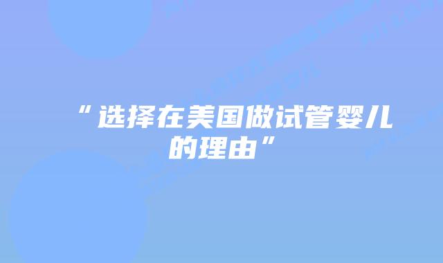 “选择在美国做试管婴儿的理由”