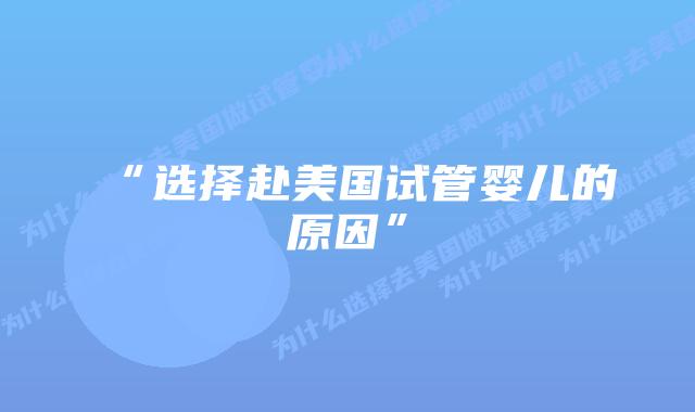 “选择赴美国试管婴儿的原因”