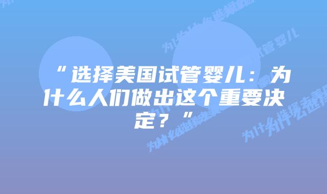 “选择美国试管婴儿：为什么人们做出这个重要决定？”