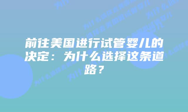 前往美国进行试管婴儿的决定：为什么选择这条道路？