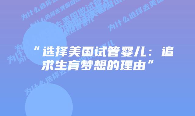“选择美国试管婴儿：追求生育梦想的理由”