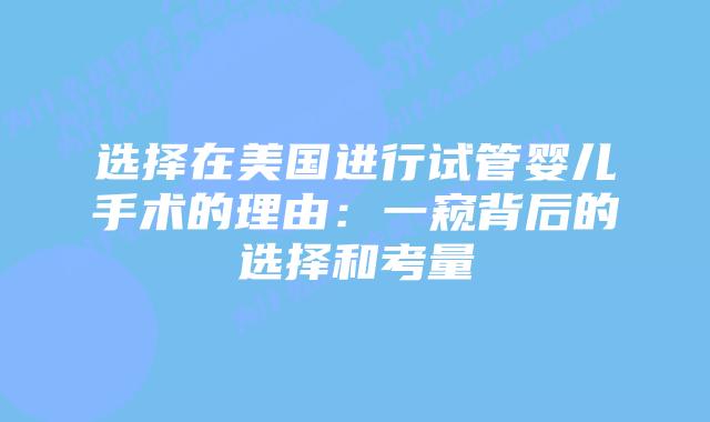 选择在美国进行试管婴儿手术的理由：一窥背后的选择和考量