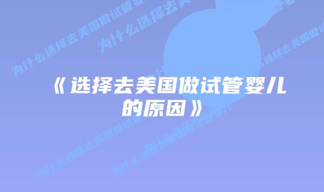 《选择去美国做试管婴儿的原因》