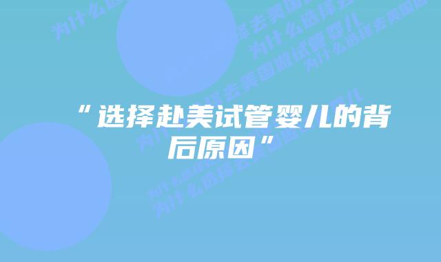 “选择赴美试管婴儿的背后原因”