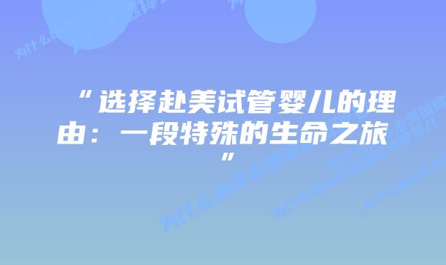 “选择赴美试管婴儿的理由：一段特殊的生命之旅”
