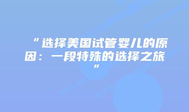 “选择美国试管婴儿的原因：一段特殊的选择之旅”