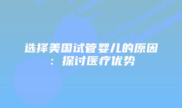 选择美国试管婴儿的原因：探讨医疗优势