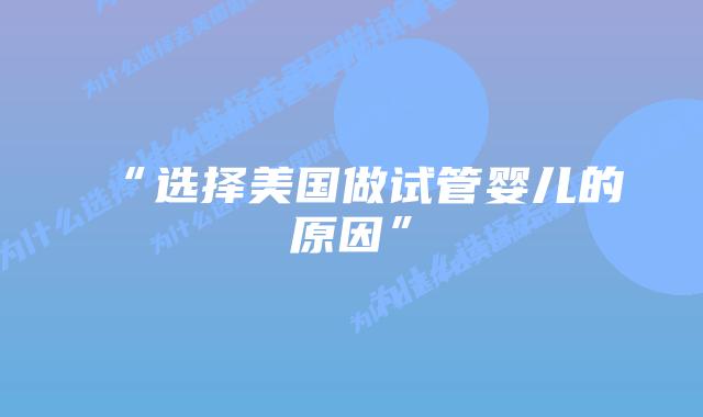 “选择美国做试管婴儿的原因”