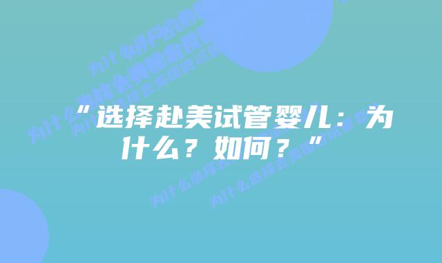 “选择赴美试管婴儿：为什么？如何？”